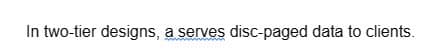 In two-tier designs, a serves disc-paged data to clients.