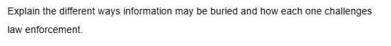 Explain the different ways information may be buried and how each one challenges
law enforcement.
