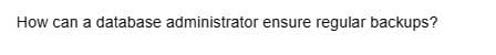 How can a database administrator ensure regular backups?