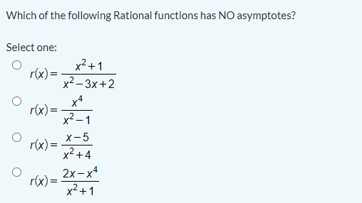 Which of the following Rational functions has NO asymptotes?
Select one:
x²+1
r(x) =
x2 – 3x+2
x4
r(x)=
x2 – 1
X-5
r(x)=
x²+4
2x-x4
r(x)=
x²+1
