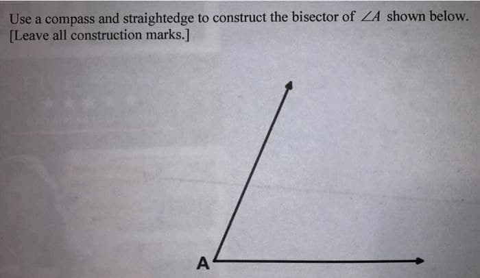 Use a compass and straightedge to construct the bisector of ZA shown below.
[Leave all construction marks.]
A
