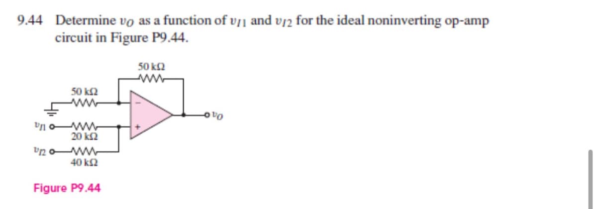 9.44 Determine vo as a function of v11 and 12 for the ideal noninverting op-amp
circuit in Figure P9.44.
50 ΚΩ
now
20 ΚΩ
nowww
40 ΚΩ
Figure P9.44
50 kQ2
www
VO