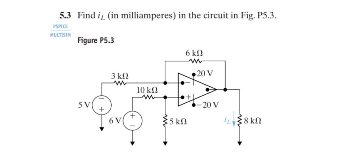 5.3 Find i, (in milliamperes) in the circuit in Fig. P5.3.
PSPICE
MULTISIM
Figure P5.3
5V
+
3 ΚΩ
6V
+
10 ΚΩ
6 ΚΩ
{5 ΚΩ
20 V
• 20 V
iz Σ8 ΚΩ