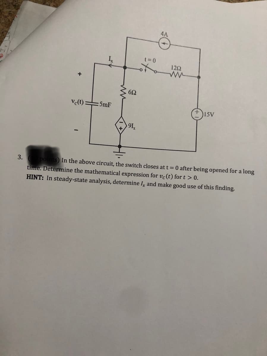 :5mF
692
91x
t = 0
4A
1202
15V
3. (10 points) In the above circuit, the switch closes at t = 0 after being opened for a long
time. Determine the mathematical expression for vc (t) for t > 0.
HINT: In steady-state analysis, determine I, and make good use of this finding.