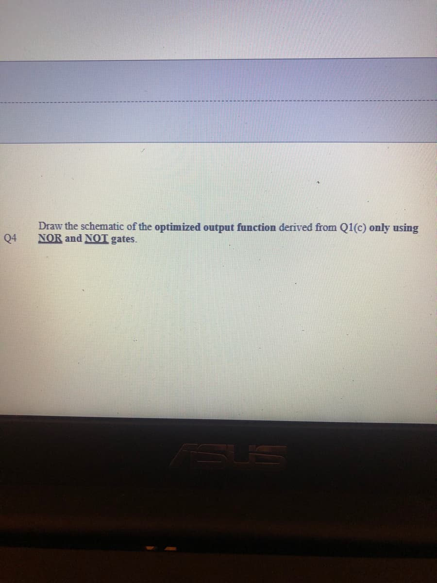 Q4
Draw the schematic of the optimized output function derived from Q1(c) only using
NOR and NOT gates.
VISUS