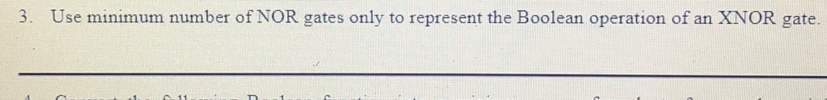 3. Use minimum number of NOR gates only to represent the Boolean operation of an XNOR gate.