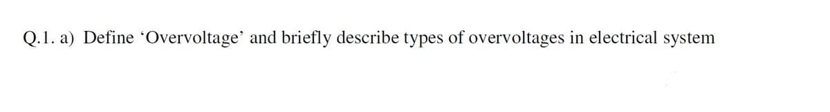 Q.1. a) Define ‘Overvoltage' and briefly describe types of overvoltages in electrical system