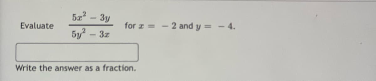 Evaluate
5x² - 3y
5y² – 3x
for x = -2 and y = - 4.
Write the answer as a fraction.