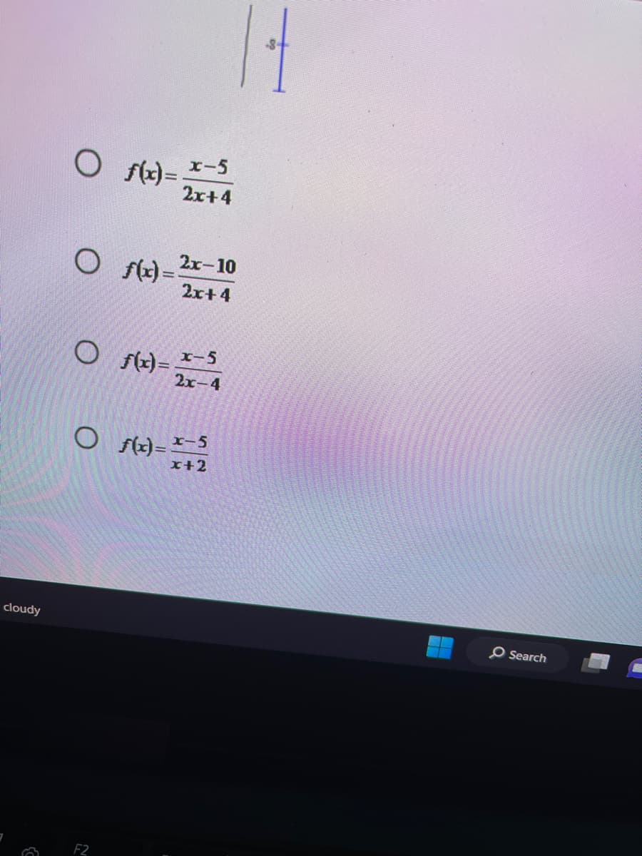 cloudy
O f(x)= x-5
2x+4
○ f(x)=2x-10
2x+4
O
○ f(x) = -4
x-5
2x-4
○ f(x)=x-5
x+2
F2
O Search