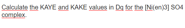 Calculate the KAYE and KAKE values in Dg for the [Ni(en)3] SO4
complex.
