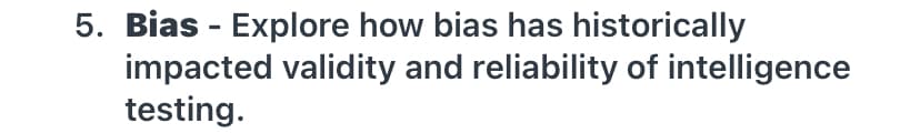 5. Bias - Explore how bias has historically
impacted validity and reliability of intelligence
testing.
