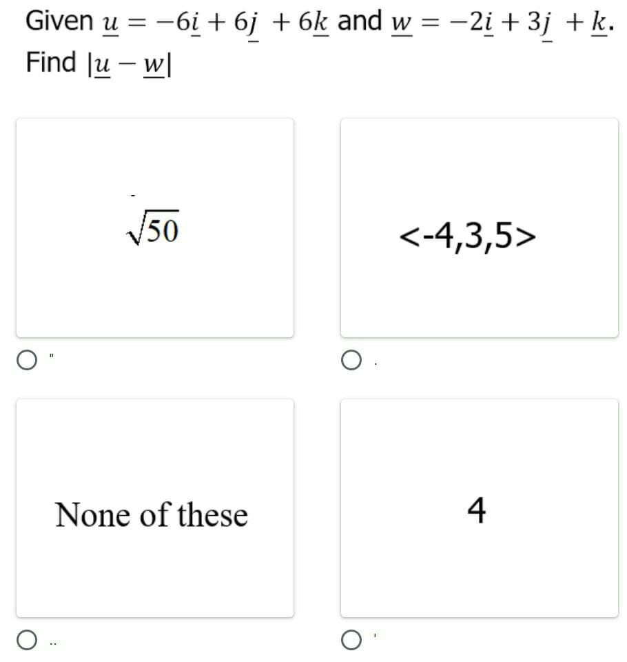 Given u = -6i + 6j + 6k and w = -2i + 3j +k.
Find Ju – w|
V50
<-4,3,5>
None of these
4
