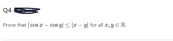 Q4
Prove that cos x - cos y ≤ x - y for all x, y = R.