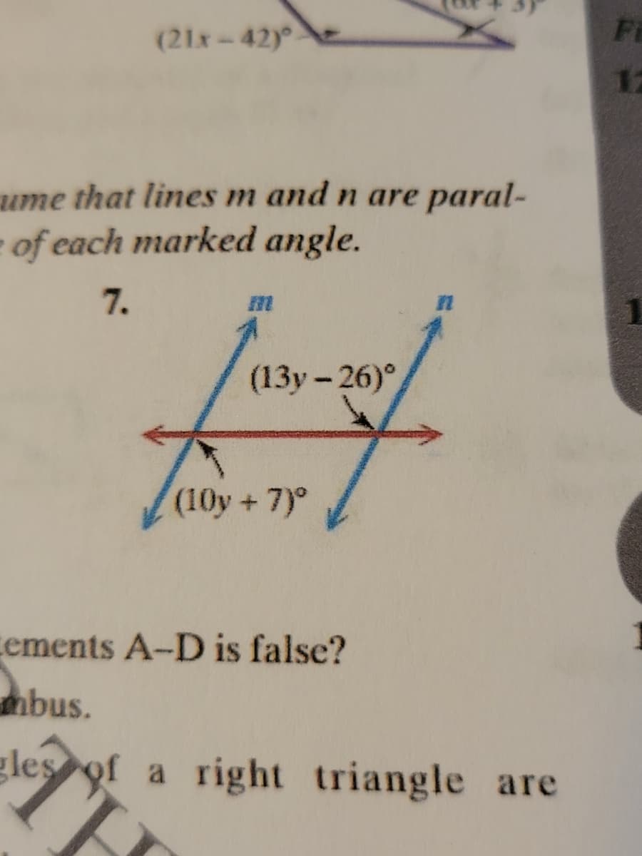 (21x-42)°
ume that lines m and n are paral-
of each marked angle.
7.
Jan-xh
(13y-26)
(10y+7)º
cements A-D is false?
mbus.
gles of a right triangle are
Fi
12
1