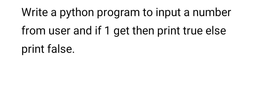 Write a python program to input a number
from user and if 1 get then print true else
print false.
