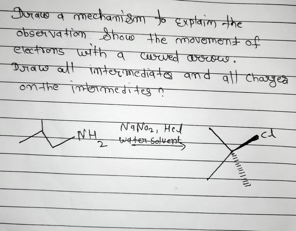 Draw a mechanism to explain the
observation. Show the movement of
elections with a curved arrow.
Draw all intermediates and all charged
on the intormedites ?
NH
Na No2, Hel
2 wdter Solvents
ल
VIJ7