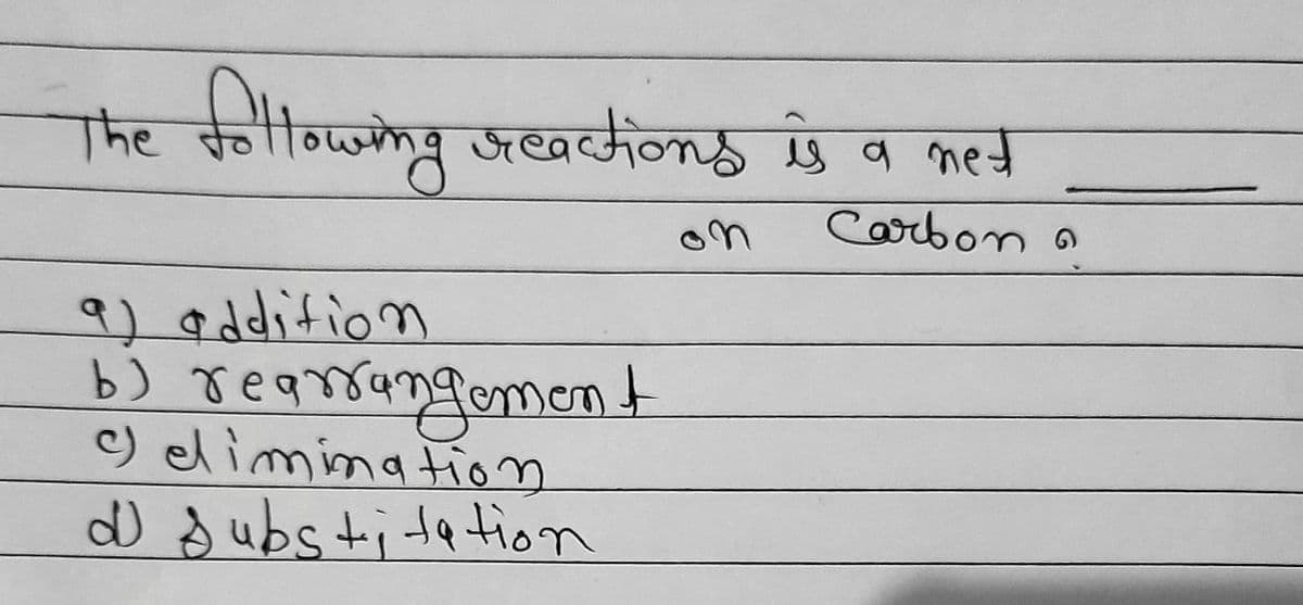 following reactions is a net
Carbon a
The
9) addition
b) rearrangement
c) elimination
d Substitation