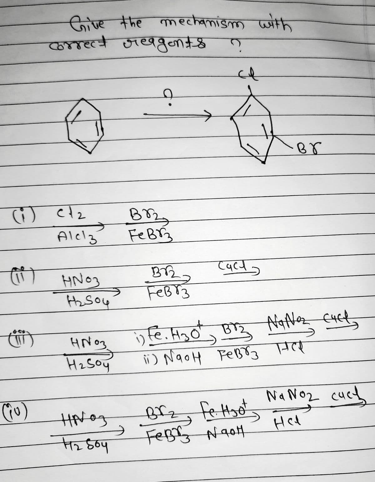 Give the mechanism with
correct reagents ?
ся
воз
Fe BB3
(i) (12
(ii)
(ju)
Alcz
HN03
H₂SO4
HN03.
H₂Soy
HNOz
12804
Br
912 2
cardo
девоз
i) fe. H₂o Brz Natez cuck
सल
її) ревоз
ii) NaOH FeBr 3 HER
Na No₂ cuch
Brz, fe. H₂ot
FeBr Naom
рон