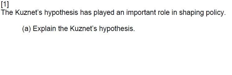 [1]
The Kuznet's hypothesis has played an important role in shaping policy.
(a) Explain the Kuzneť's hypothesis.
