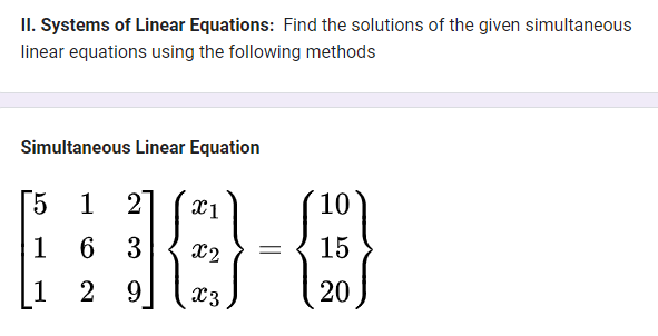 II. Systems of Linear Equations: Find the solutions of the given simultaneous
linear equations using the following methods
Simultaneous Linear Equation
5 1 2] x1
1 63
1
29
X2 =
x3
10
15
(20)