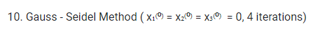 10. Gauss-Seidel Method (x₁) = x2(0) = X30) = 0, 4 iterations)