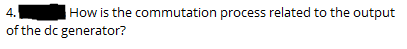 4.
How is the commutation process related to the output
of the dc generator?