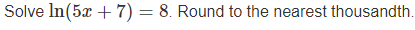 Solve In(5x + 7) = 8. Round to the nearest thousandth.
