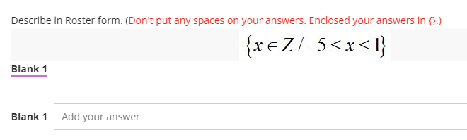 Describe in Roster form. (Don't put any spaces on your answers. Enclosed your answers in {).)
{x eZ/-5<x<1}
Blank 1
Blank 1
Add your answer
