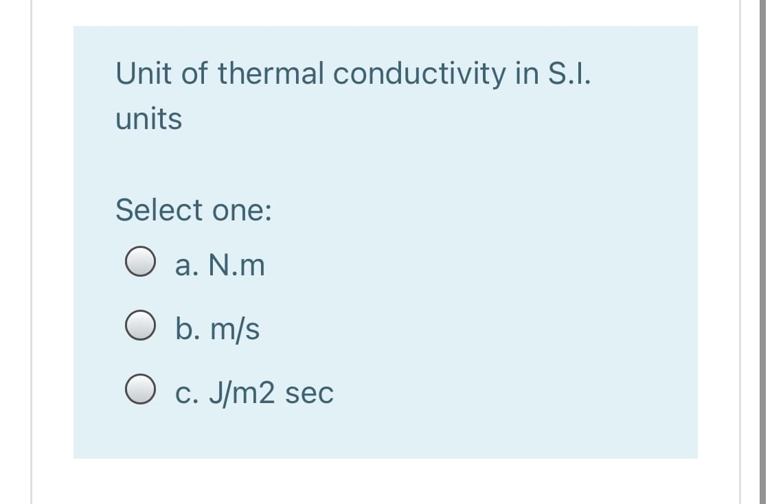 Unit of thermal conductivity in S.I.
units
Select one:
O a. N.m
O b. m/s
O c. J/m2 sec
