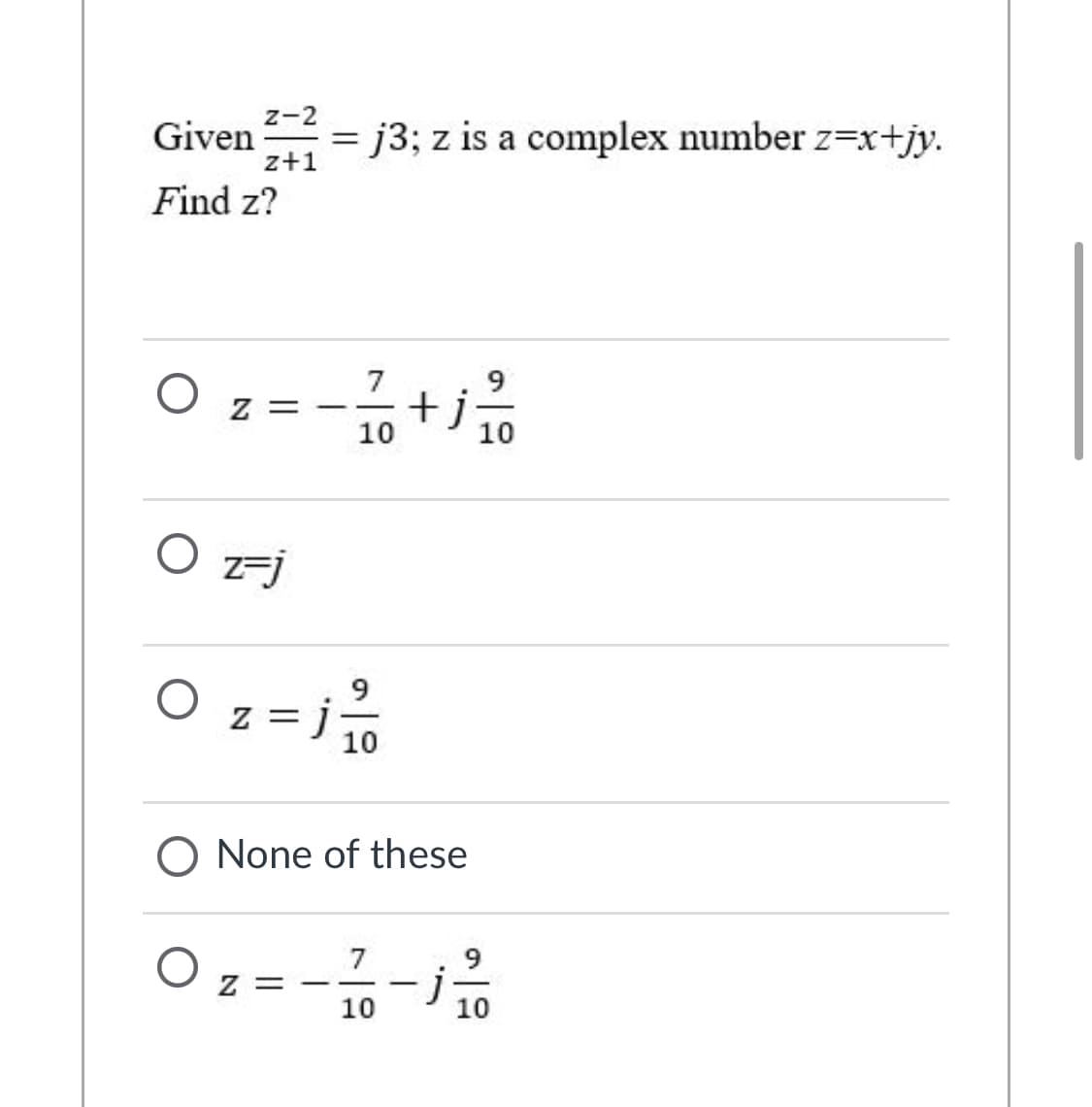 z-2
Given
z+1
= j3; z is a complex number z=x+jy.
Find z?
9
O z
7
+j
-
10
10
O zj
O z=%
9
10
O None of these
Oz =--
7
9.
j
10
10
