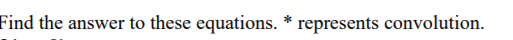 Find the answer to these equations. * represents convolution.
