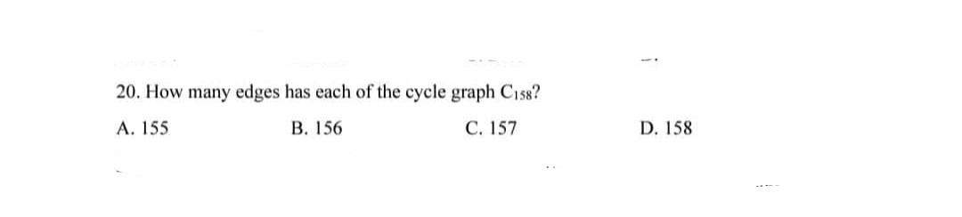 20. How many edges has each of the cycle graph C158?
A. 155
B. 156
C. 157
D. 158