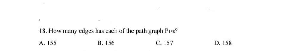 18. How many edges has each of the path graph P158?
A. 155
B. 156
C. 157
D. 158