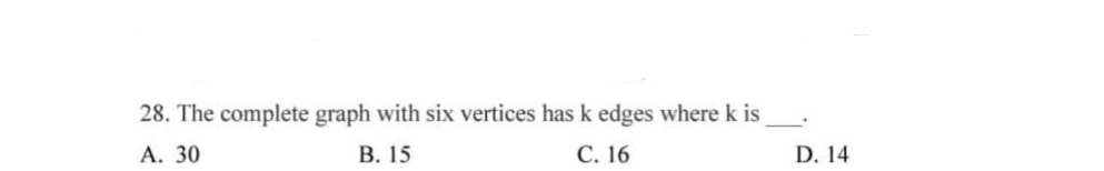 28. The complete graph with six vertices has k edges where k is
A. 30
B. 15
C. 16
D. 14