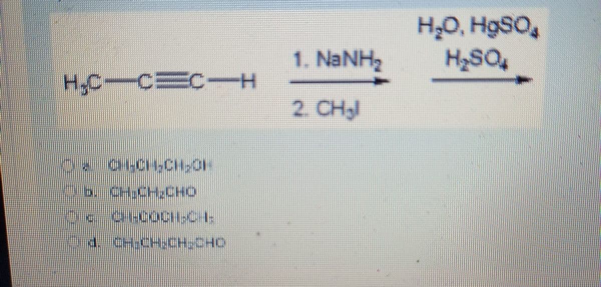 H2O, H9SO,
H2SQ4
1. NANH
H,C-CEC-
2. CHы
b. CH.CH;CHO
a CHCH-CH,CHO
