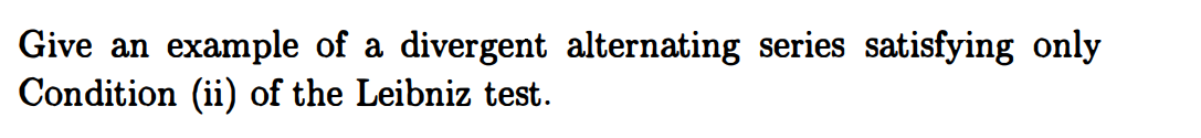 Give an
example of a divergent alternating series satisfying only
Condition (ii) of the Leibniz test.