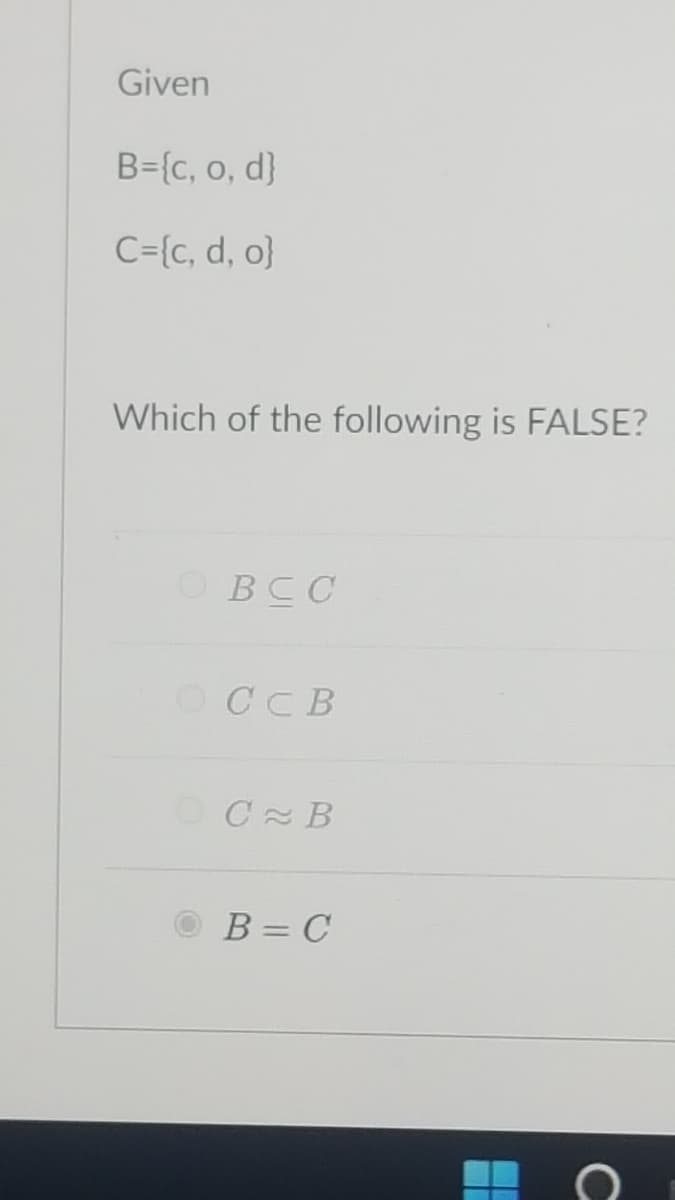 Given
B={c, o, d}
C={c, d, o}
Which of the following is FALSE?
OBCC
OCCB
OC B
B = C
C
