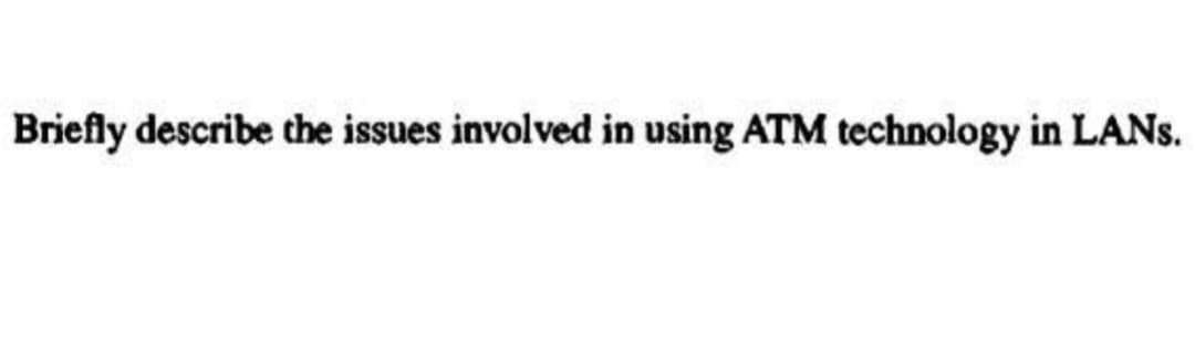 Briefly describe the issues involved in using ATM technology in LANS.