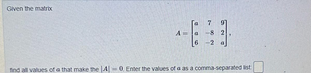 Given the matrix
find all values of a that make the A
H
A
a
a
6
7
8
2
91
926
2
0. Enter the values of a as a comma-separated list: