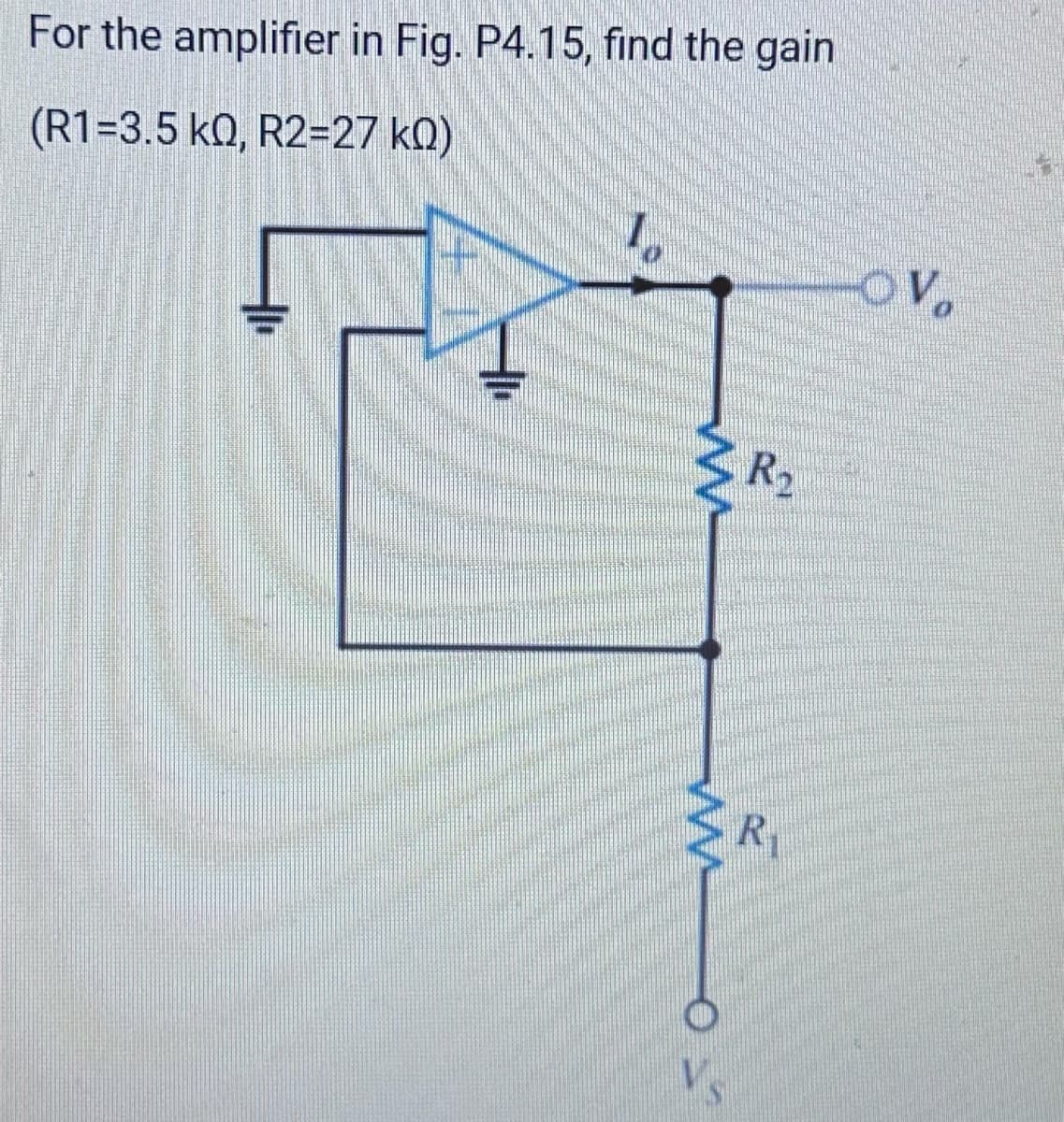 For the amplifier in Fig. P4.15, find the gain
(R1=3.5 kQ, R2=27 KQ)
2
VS
R₂
R₁
-OV