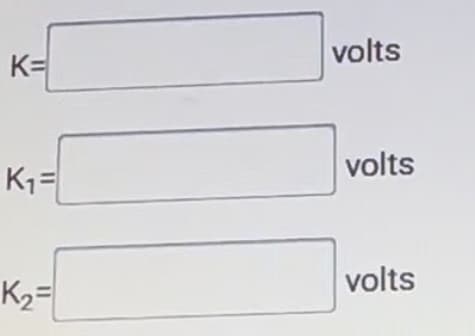 K=
K₁=
K₂=
volts
volts
volts