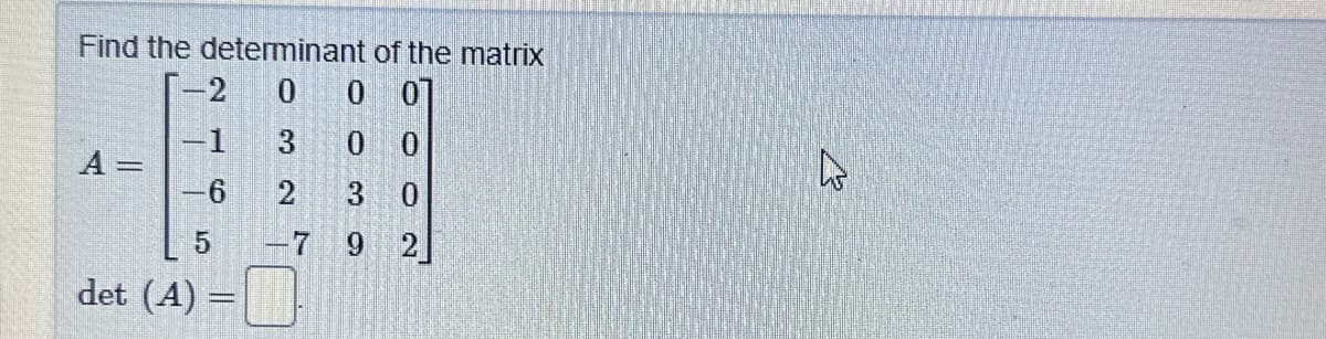 Find the determinant
0
3
2
A =
-2
1
-6
5
det (A)
of the matrix
0 0]
00
3
0
9
2
2