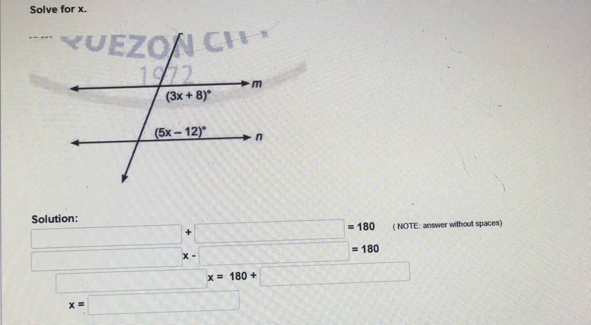 Solve for x.
YUEZON CI
1972
m
(3x + 8)°
(5х- 12)°
Solution:
= 180
( NOTE: answer without spaces)
x -
= 180
x = 180 +
X =
