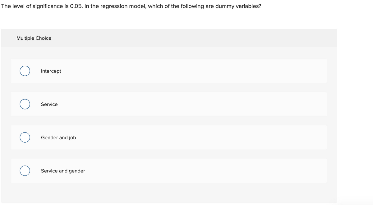 The level of significance is 0.05. In the regression model, which of the following are dummy variables?
Multiple Choice
Intercept
Service
Gender and job
Service and gender
