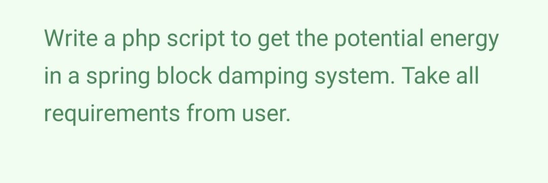 Write a php script to get the potential energy
in a spring block damping system. Take all
requirements from user.
