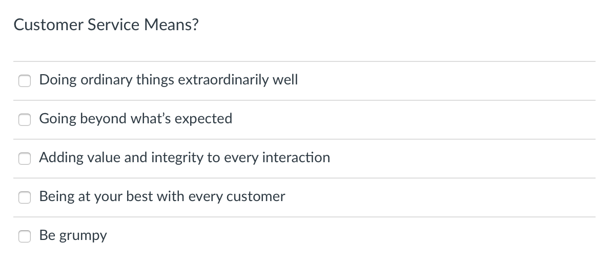 Customer Service Means?
U
Doing ordinary things extraordinarily well
Going beyond what's expected
Adding value and integrity to every interaction
Being at your best with every customer
Be grumpy