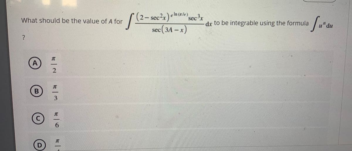 (2- sec?x) em(ale sec'x
2 –
e In (rle)
What should be the value of A for
sec-x
dr to be integrable using the formula
u" du
sec(3A – x)
с (ЗА -
2
3.
A.
