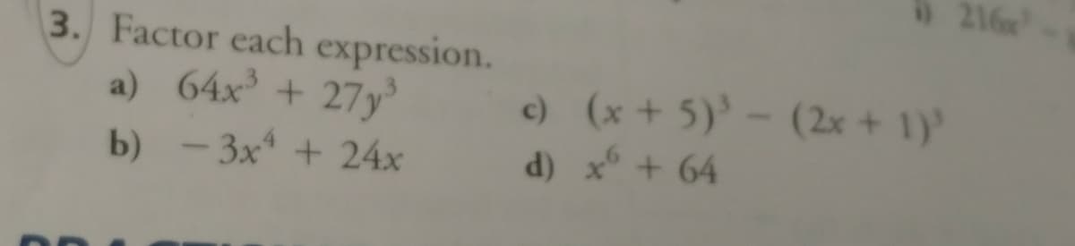 216
3. Factor each
expression.
a) 64x + 27y
c) (x + 5)' - (2x + 1)
d) x + 64
b)
- 3x* + 24x
