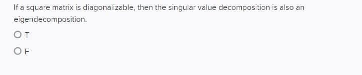 If a square matrix is diagonalizable, then the singular value decomposition is also an
eigendecomposition.
От
OF