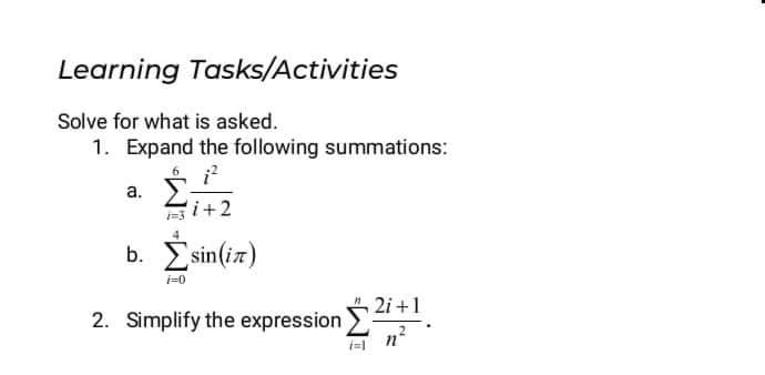 Learning Tasks/Activities
Solve for what is asked.
1. Expand the following summations:
а.
i+2
b. Esin(iz)
i=0
2. Simplify the expression 4+1
2
n
